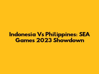 Indonesia Vs Philippines: SEA Games 2023 Showdown