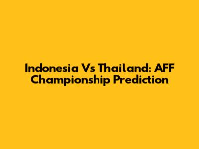 Indonesia Vs Thailand: AFF Championship Prediction