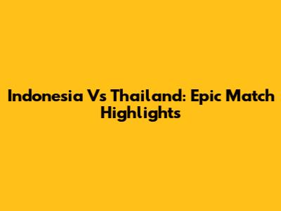 Indonesia Vs Thailand: Epic Match Highlights
