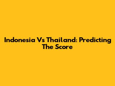 Indonesia Vs Thailand: Predicting The Score