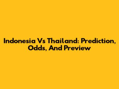Indonesia Vs Thailand: Prediction, Odds, And Preview
