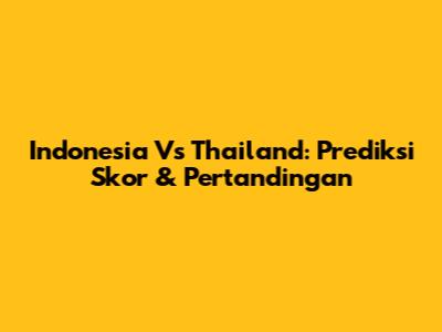 Indonesia Vs Thailand: Prediksi Skor & Pertandingan