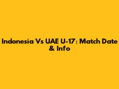 Indonesia Vs UAE U-17: Match Date & Info