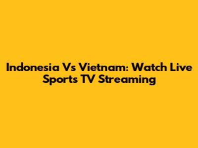 Indonesia Vs Vietnam: Watch Live Sports TV Streaming
