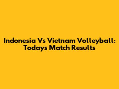 Indonesia Vs Vietnam Volleyball: Today's Match Results