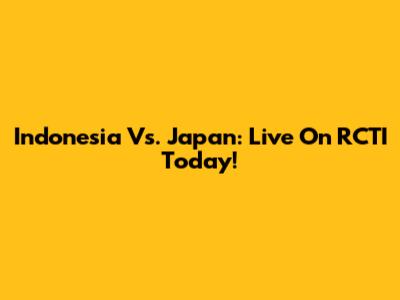 Indonesia Vs. Japan: Live On RCTI Today!