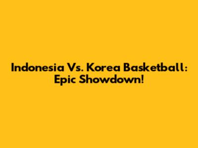 Indonesia Vs. Korea Basketball: Epic Showdown!