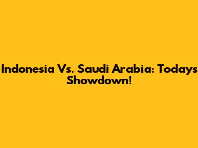 Indonesia Vs. Saudi Arabia: Today's Showdown!