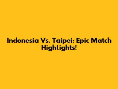 Indonesia Vs. Taipei: Epic Match Highlights!