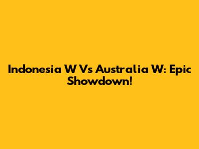 Indonesia W Vs Australia W: Epic Showdown!