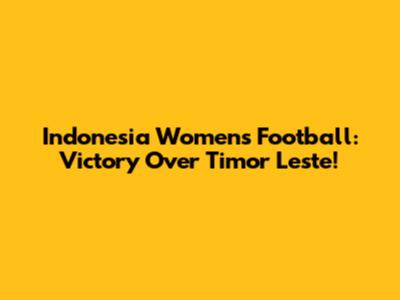 Indonesia Women's Football: Victory Over Timor Leste!