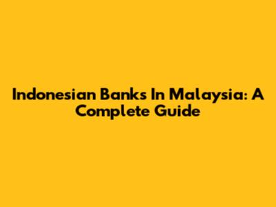 Indonesian Banks In Malaysia: A Complete Guide