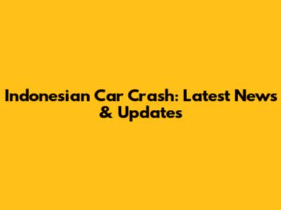 Indonesian Car Crash: Latest News & Updates
