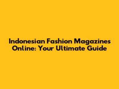 Indonesian Fashion Magazines Online: Your Ultimate Guide