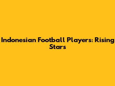Indonesian Football Players: Rising Stars