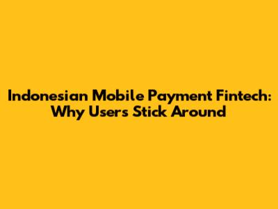 Indonesian Mobile Payment Fintech: Why Users Stick Around