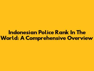 Indonesian Police Rank In The World: A Comprehensive Overview