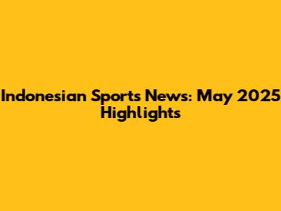 Indonesian Sports News: May 2025 Highlights
