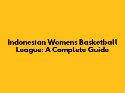 Indonesian Women's Basketball League: A Complete Guide