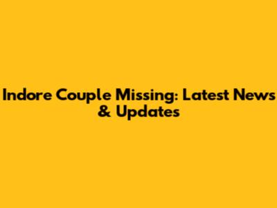 Indore Couple Missing: Latest News & Updates