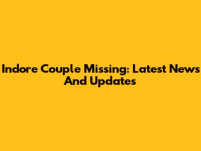 Indore Couple Missing: Latest News And Updates