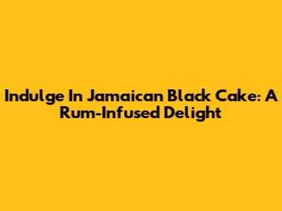 Indulge In Jamaican Black Cake: A Rum-Infused Delight