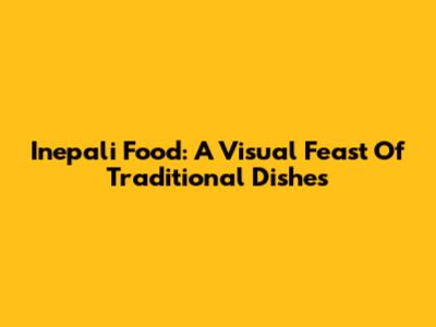 Inepali Food: A Visual Feast Of Traditional Dishes