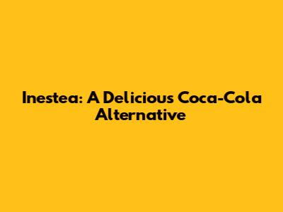 Inestea: A Delicious Coca-Cola Alternative