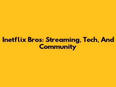 Inetflix Bros: Streaming, Tech, And Community