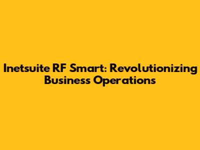 Inetsuite RF Smart: Revolutionizing Business Operations