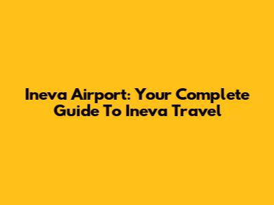 Ineva Airport: Your Complete Guide To Ineva Travel