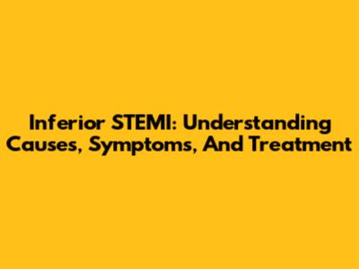 Inferior STEMI: Understanding Causes, Symptoms, And Treatment