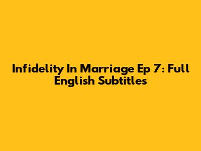Infidelity In Marriage Ep 7: Full English Subtitles