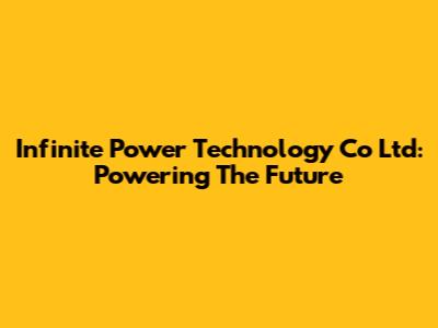 Infinite Power Technology Co Ltd: Powering The Future