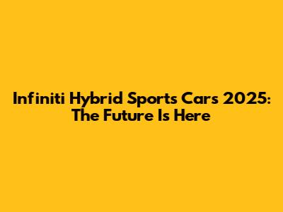 Infiniti Hybrid Sports Cars 2025: The Future Is Here
