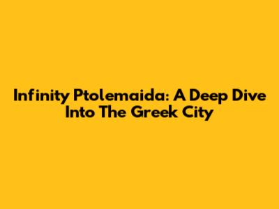 Infinity Ptolemaida: A Deep Dive Into The Greek City