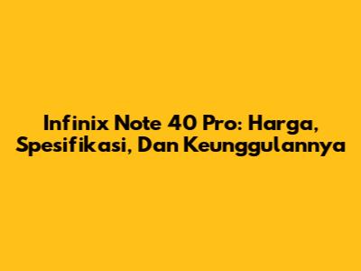 Infinix Note 40 Pro: Harga, Spesifikasi, Dan Keunggulannya