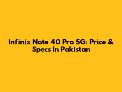 Infinix Note 40 Pro 5G: Price & Specs In Pakistan