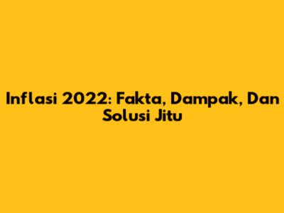 Inflasi 2022: Fakta, Dampak, Dan Solusi Jitu