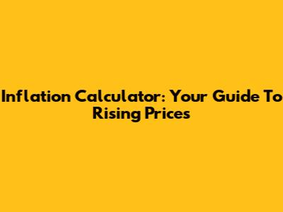 Inflation Calculator: Your Guide To Rising Prices