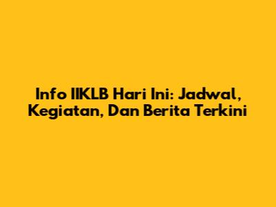 Info IIKLB Hari Ini: Jadwal, Kegiatan, Dan Berita Terkini