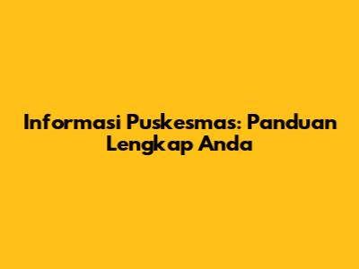 Informasi Puskesmas: Panduan Lengkap Anda