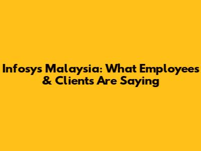 Infosys Malaysia: What Employees & Clients Are Saying