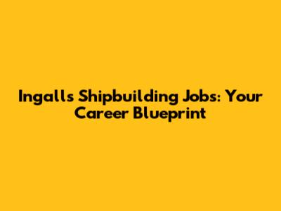 Ingalls Shipbuilding Jobs: Your Career Blueprint