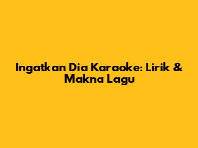 Ingatkan Dia Karaoke: Lirik & Makna Lagu