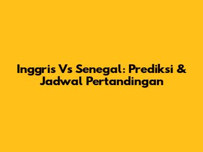 Inggris Vs Senegal: Prediksi & Jadwal Pertandingan