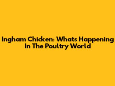 Ingham Chicken: What's Happening In The Poultry World