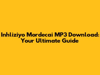 Inhliziyo Mordecai MP3 Download: Your Ultimate Guide