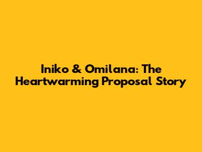 Iniko & Omilana: The Heartwarming Proposal Story