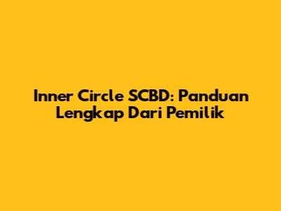 Inner Circle SCBD: Panduan Lengkap Dari Pemilik